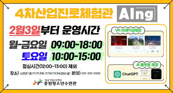 4차산업진로체험관 AIng 2월3일부터 운영시간 월-금요일 09:00~18:00 토요일 10:00~15:00 점심시간(12:00~13:00)제외 장소) 수련관1층 FUTURE STASTION(로비옆) 문의) 031-729-9339 중원청소년수련관 VR미래직업체험 AI플랫폼 체험