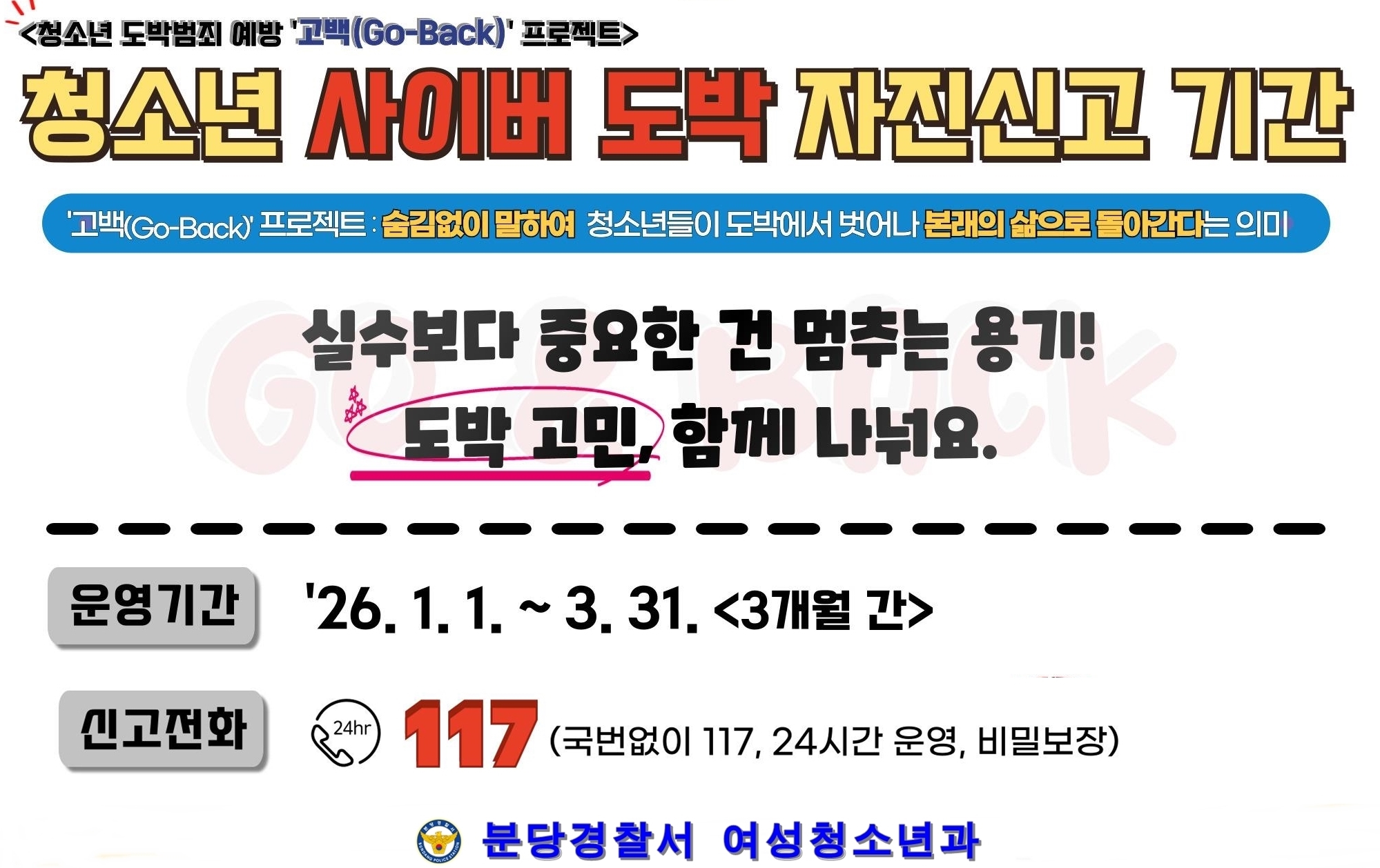 청소년 사이버 도박 자진신고 기간 실수보다 중요한 건 멈추는 용기 도박 고민 함께 나눠요 운영기간: 26.1.1. ~ 3.31. 신고전화: 117 분당경찰서 여성청소년과